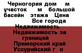 Черногория дом 620м2,участок 990 м2 ,большой басейн,3 этажа › Цена ­ 650 000 - Все города Недвижимость » Недвижимость за границей   . Приморский край,Уссурийский г. о. 